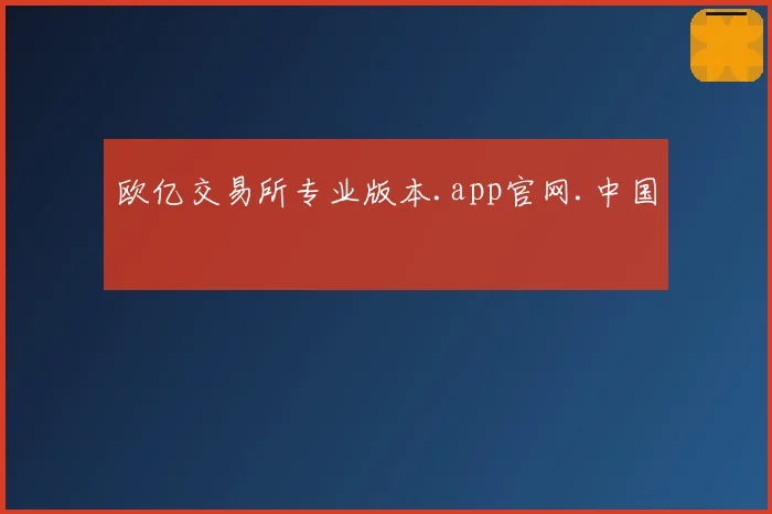 欧亿交易所专业版本.app官网.中国