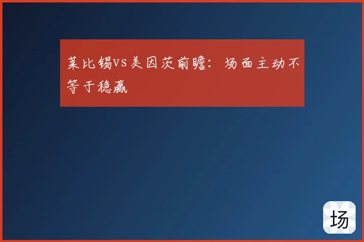 莱比锡vs美因茨前瞻:场面主动不等于稳赢