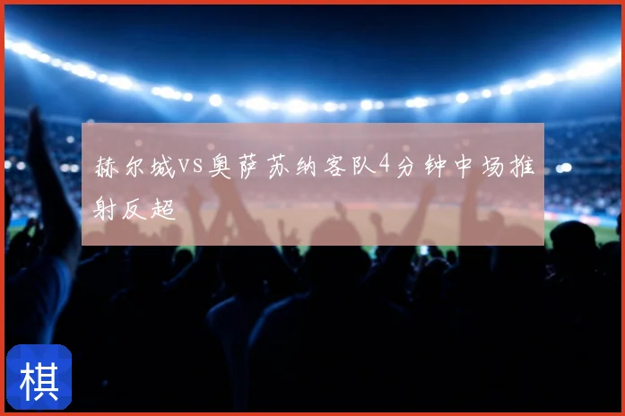 赫尔城vs奥萨苏纳客队4分钟中场推射反超