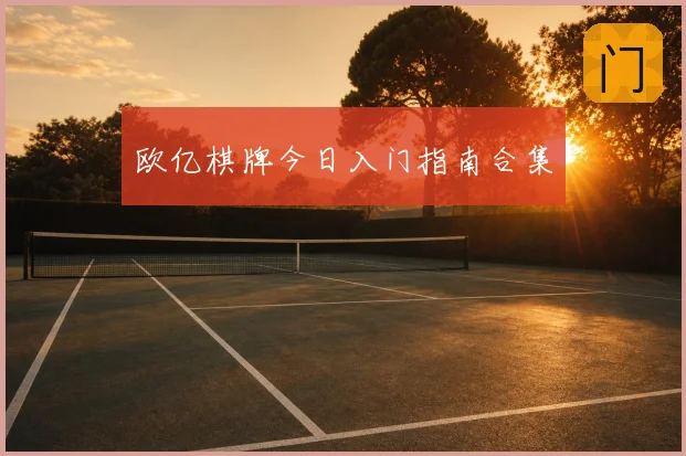 欧亿棋牌今日入门指南合集